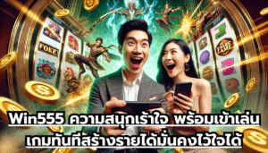 Win555 ความสนุกเร้าใจ พร้อมเข้าเล่นเกมทันที สร้างรายได้มั่นคง ไว้ใจได้ทุกการลงทุน